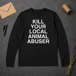 Original Top Kill Your Local Animal Abuser Long Sleeve Shirt in black, featuring bold white text on front
