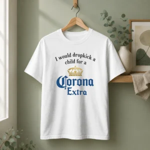 Hot Good I Would Dropkick A Child For A Corona Extra