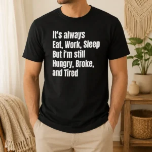 Pretty Nice It'S Always Eat Work Sleep But I'M Still Hungry Broke And Tired