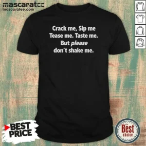 Pretty Crack Me Sip Me Tease Me Taste Me But Please Don'T Shake Me