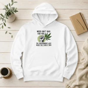Hot Weed Isn'T Bad For You The Government Just Made You Think It Was Hoodie