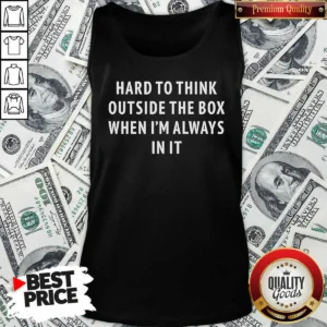 Premium Hard To Think Outside The Box When Im Always In It Tank Top