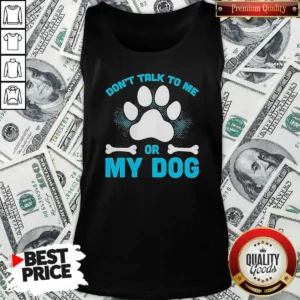 Hot Don'T Talk To Me Or My Dog Tank Top