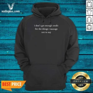 Original I Dont Get Enough Credit For The Things I Manage Not To Say Hoodie