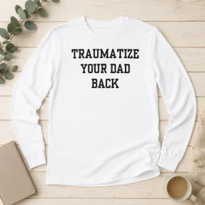 Original Pretty Traumatize Your Dad Back Long Sleeve Shirt