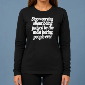 Good Hot Stop Worrying About Being Judged By The Most Boring People Ever Text printed on a comfortable long sleeve shirt