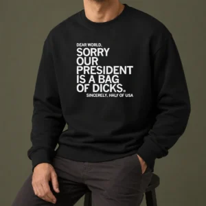 Premium Nice USA President Dear World Sorry Our Is A Bag Of Dicks Sincerely Half Of Text Sweater