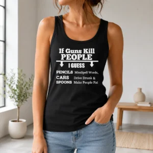 Good If Guns Kill People I Guess Pencils Misspell Words Cars Drive Drunk And Spoons Make People Fat graphic tank top in black
