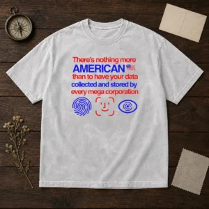 Pretty There Is Nothing More American Than To Have Your Data Collected And Stored By Every Mega Corporation printed on a soft washed t shirt