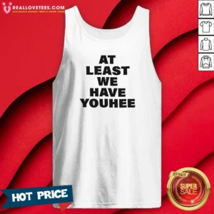 Funny Youhee At Least We Have Youhee Text Tank Top