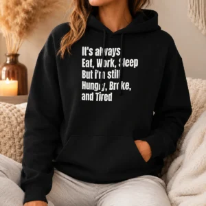 Pretty Nice It'S Always Eat Work Sleep But I'M Still Hungry Broke And Tired Hoodie