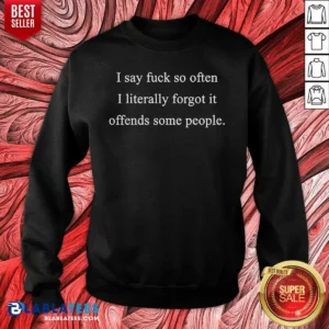 Original I Say Fck So Often I Literally Forgot It Offends Some People Sorry Fckers Sweatshirt