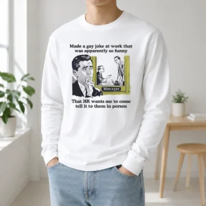 Pretty Made A Gay Joke At Work That Was Apparently So Funny That HR Wants Me To Come Tell It To Them In Person long sleeve shirt front view