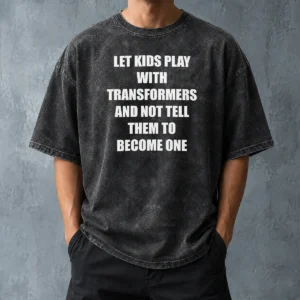 Nice Let Kids Play With Transformers And Not Tell Them To Become One Washed T-Shirt