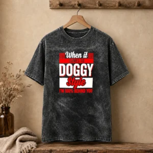 Premium When It Comes To Doggy Style I Am 100 Percent Behind You Washed T-Shirt