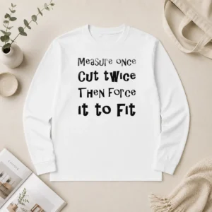 Nice Hot Measure Once Cut Twice Then Force It To Fit Funny DIY Handyman Quote Long Sleeve Shirt