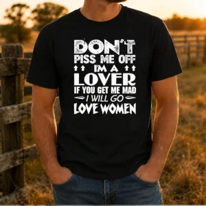 Original Don'T Piss Me Off I'M A Lover I Will Go Love Women