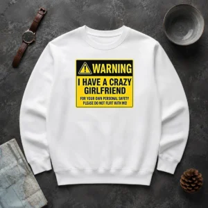 Hot Warning I Have A Crazy Girlfriend For Your Own Personal Safety Please Do Not Flirt With Me 0 Sweater