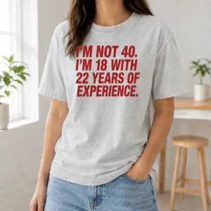 Nice Im Not 40 Im 18 With 22 Years Experience Washed T-Shirt