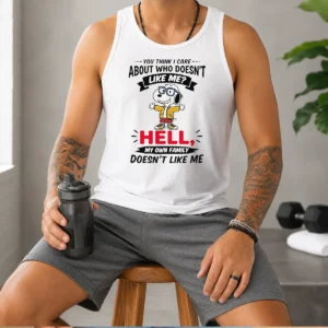 Awesome You Think I Care About WHO Doesnt Like Me Hell My Own Family Doesnt Like Me Tank Top