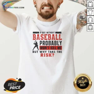 Original A Day Without Baseball Probably Won'T Kill Me But Why Take The Risk V-Neck Shirt