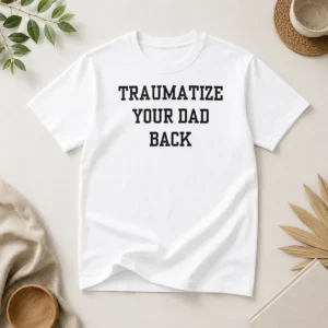 Original Pretty Traumatize Your Dad Back
