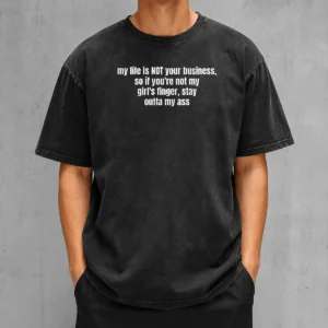 Nice My Life Is Not Your Business So If You Are Not My Girl'S Finger Stay Outta My Ass printed on a washed t shirt with a soft faded look