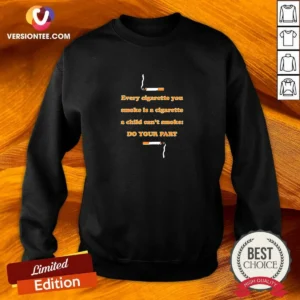 Awesome Every Cigarette You Smoke Is A Cigarette A Child Can'T Smoke Do Your Part Sweatshirt