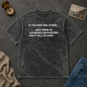 Original If You Ever Feel Stupid Think Of Joe Biden Supporters Washed T-Shirt