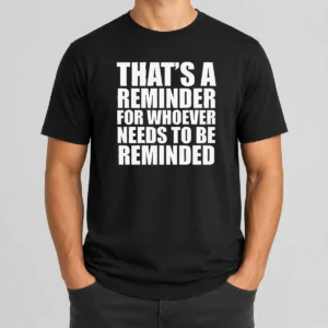 Good Thats A Reminder For Whoever Needs To Be Reminded Bold Statement Quote