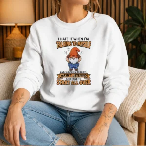 Awesome I Hate It When I Am Talking To Myself And Have To Start All Ove Sweater