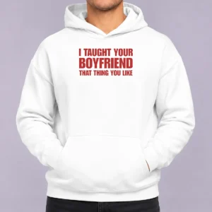 Hot Original I Taught Your Boyfriend That Thing You Like Hoodie