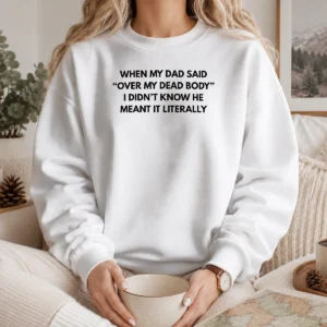 Good When My Dad Said Over My Dead Body I Didn'T Know He Meant It Literally Sweater