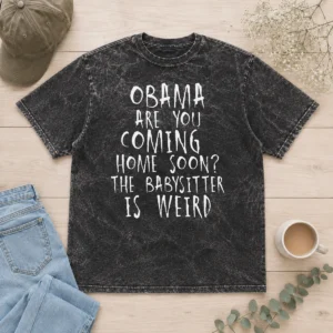 Nice Top Obama Are You Coming Home Soon The Babysitter Is Weird Washed T-Shirt