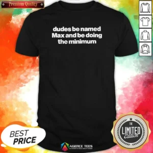 Original Dudes Be Named Max And Be Doing The Minimum