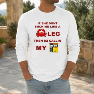 Top If She Don'T Suck Me Like A Crab Leg Then I'M Calling My Old Bay Seasoning long sleeve shirt in white with bold text design