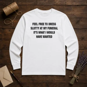Official Feel Free To Dress Slutty At My Funeral It'S What I Would Have Wanted Shirt - Image 5
