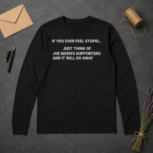 Original If You Ever Feel Stupid Think Of Joe Biden Supporters Long Sleeve Shirt