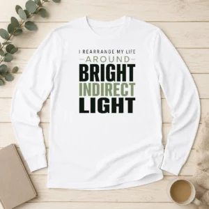 Nice Hot I Rearrange My Life Around Bright Indirect Light Long Sleeve Shirt