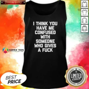 Funny I Think You Have Me Confused With Someone WHO Gives A Fuck Tank Top
