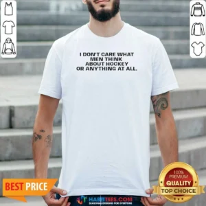 Awesome I Do Not Care What Men Think About Hockey Or Anything At All Hockey Fan