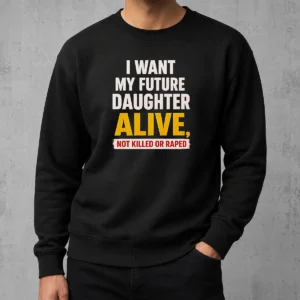 Good I Want My Future Daughter Alive Not Killed Or Raped Awareness Activism Sweater in dark color, long sleeve crewneck sweatshirt