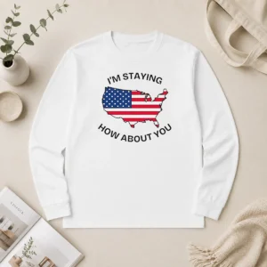 Funny Hot United States I'M Staying How About You Patriotic American Flag Long Sleeve Shirt