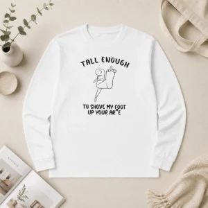 Funny Premium Tall Enough To Shove My Foot Up Your Arse Long Sleeve Shirt