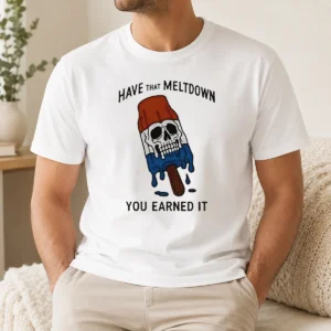 Original Hot Have That Meltdown You Earned It
