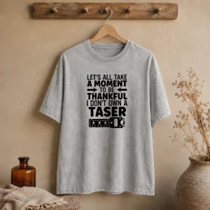 Pretty Let'S All Take A Moment To Be Thankful I Don'T Own A Taser Washed T-Shirt