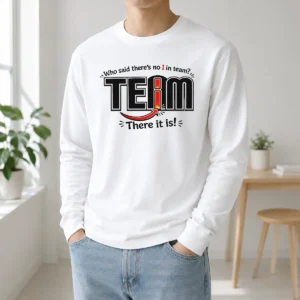 Official WHO Said There'S No I In Team Long Sleeve Shirt