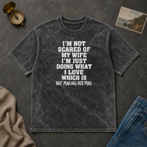 Premium I'M Not Scared Of My Wife I'M Just Doing What I Love Not Making Her Mad Washed T-Shirt