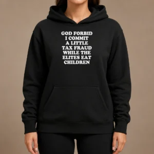 Premium Top God Forbid I Commit A Little Tax Fraud While The Elites Eat Children Hoodie
