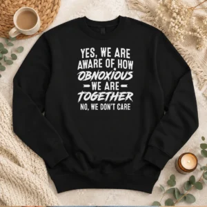 Original Yes We Are Aware Of How Obnoxious We Are Together No We Dont Care Sweater